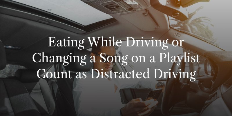 Eating While Driving or Changing a Song on a Playlist Count as Distracted Driving