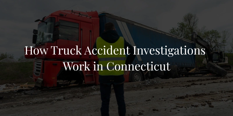 How Truck Accident Investigations Work in Connecticut