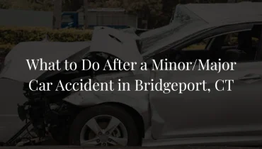 What to Do After a Minor/Major Car Accident in Bridgeport, CT