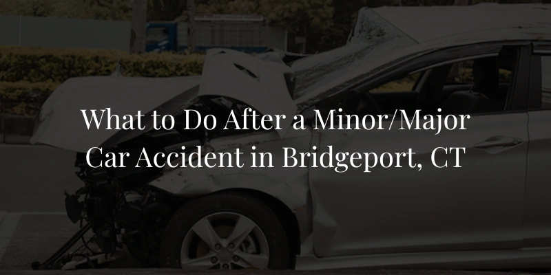 What to Do After a Minor/Major Car Accident in Bridgeport, CT